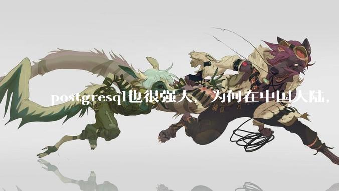 postgresql也很强大，为何在中国大陆，mysql成为主流，postgresql屈居二线呢？