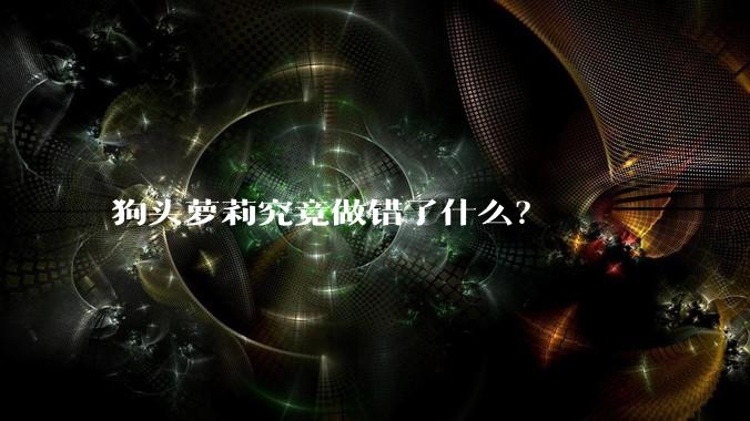 狗头萝莉究竟做错了什么？